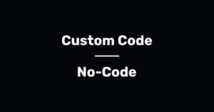 Custom Code ou No-Code, qual escolher?